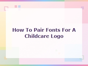 How to Pair Fonts for a Childcare Logo