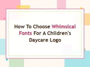 Whimsical Display Fonts for Children's Daycare Logos: How to Choose the Best Style